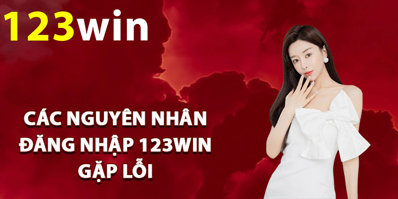 Đăng Nhập 123Win – Truy Cập Đúng Link Địa Chỉ Website 3 Các nguyên nhân đăng nhập 123Win gặp lỗi